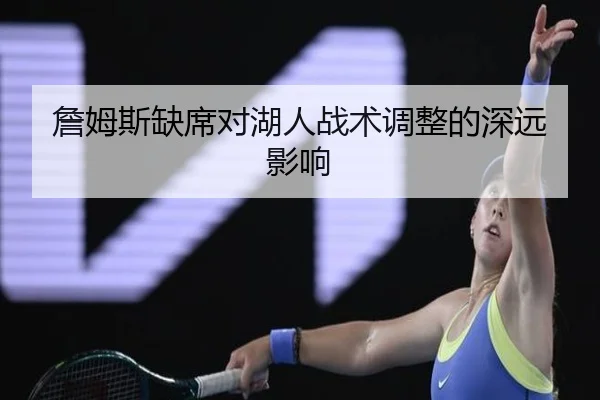 詹姆斯缺席对湖人战术调整的深远影响
