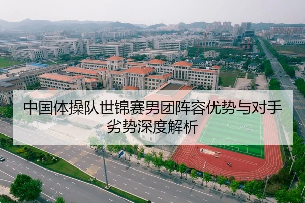 中国体操队世锦赛男团阵容优势与对手劣势深度解析